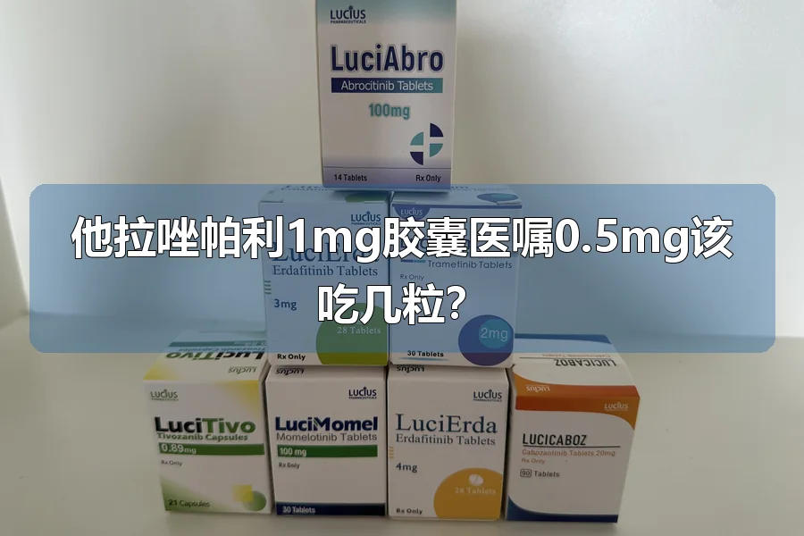 他拉唑帕利1mg胶囊医嘱0.5mg该吃几粒？